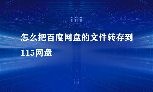 怎么把百度网盘的文件转存到115网盘