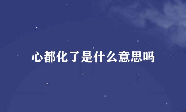 心都化了是什么意思吗