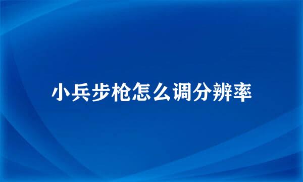 小兵步枪怎么调分辨率