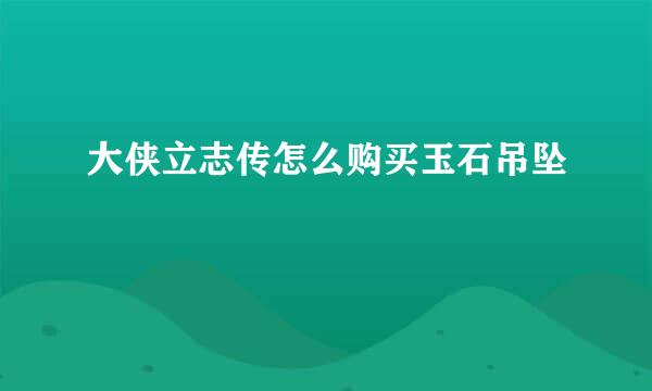 大侠立志传怎么购买玉石吊坠