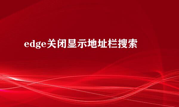 edge关闭显示地址栏搜索