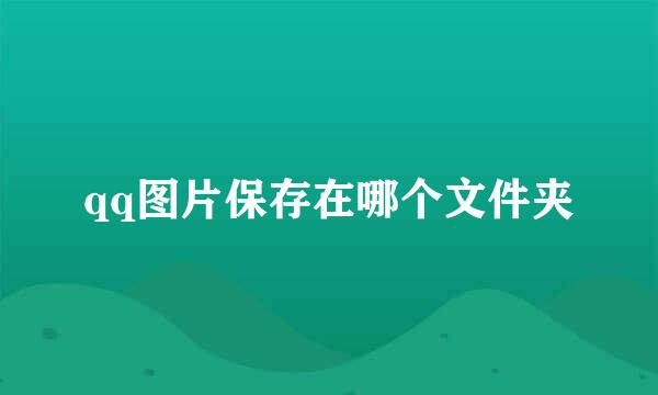 qq图片保存在哪个文件夹