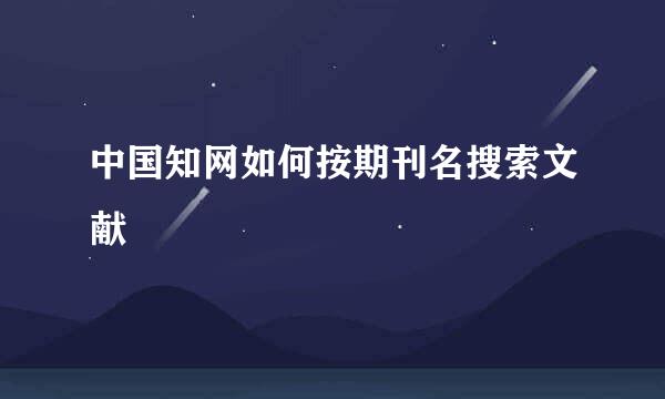 中国知网如何按期刊名搜索文献