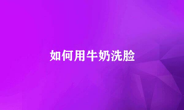 如何用牛奶洗脸