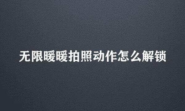 无限暖暖拍照动作怎么解锁