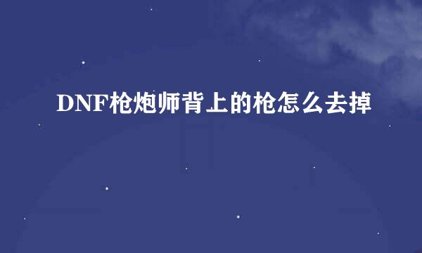 DNF枪炮师背上的枪怎么去掉