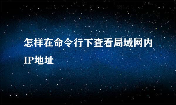 怎样在命令行下查看局域网内IP地址