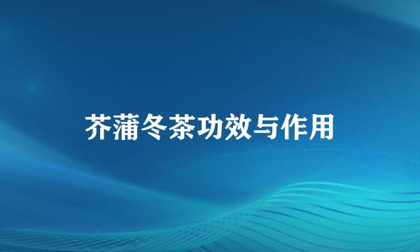 芥蒲冬茶功效与作用
