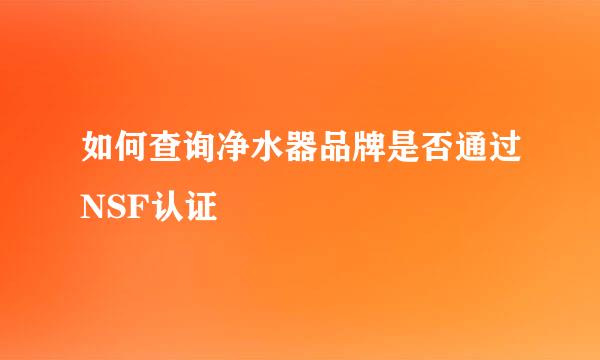 如何查询净水器品牌是否通过NSF认证