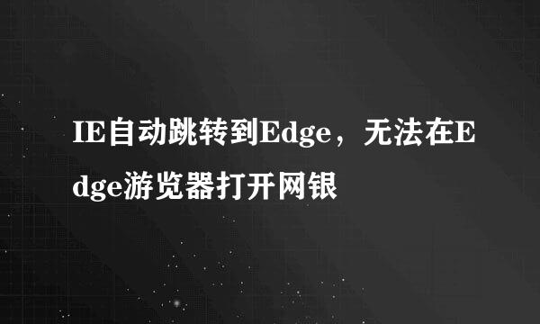 IE自动跳转到Edge，无法在Edge游览器打开网银
