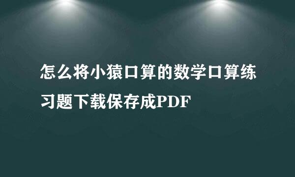 怎么将小猿口算的数学口算练习题下载保存成PDF