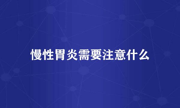 慢性胃炎需要注意什么
