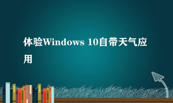 体验Windows 10自带天气应用