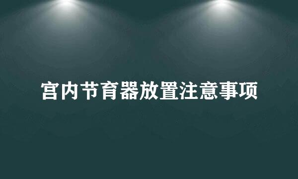 宫内节育器放置注意事项