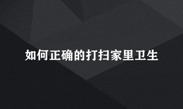 如何正确的打扫家里卫生