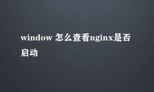 window 怎么查看nginx是否启动