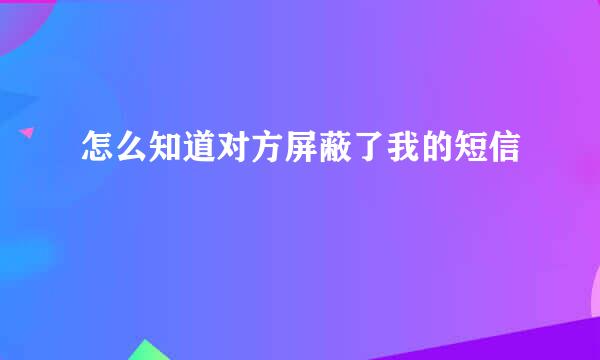 怎么知道对方屏蔽了我的短信