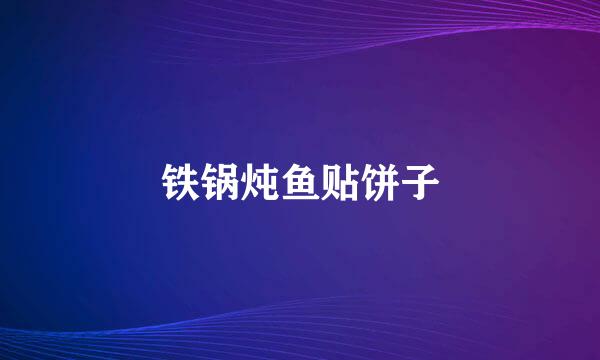 铁锅炖鱼贴饼子
