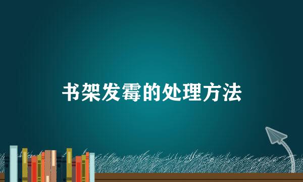 书架发霉的处理方法