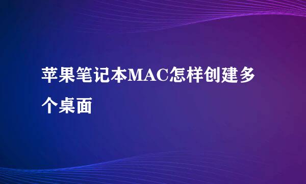 苹果笔记本MAC怎样创建多个桌面