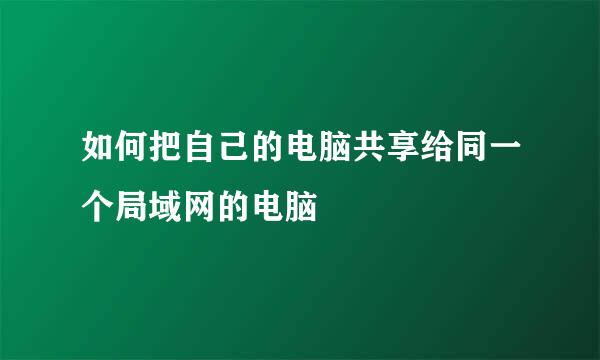 如何把自己的电脑共享给同一个局域网的电脑