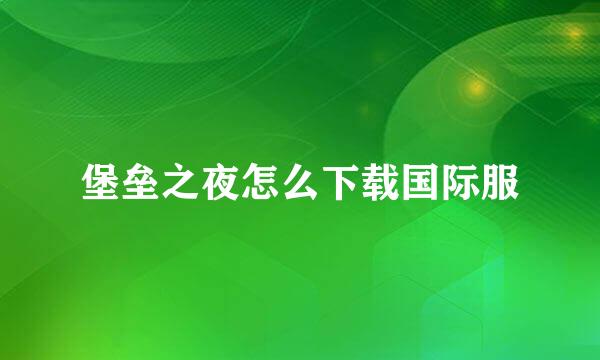 堡垒之夜怎么下载国际服