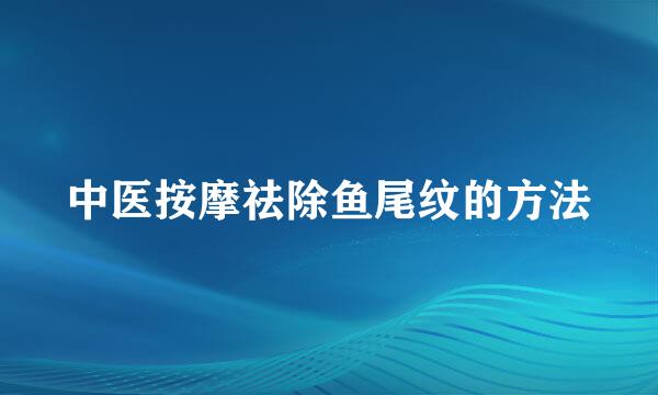 中医按摩祛除鱼尾纹的方法