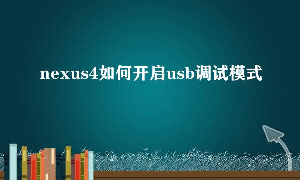 nexus4如何开启usb调试模式
