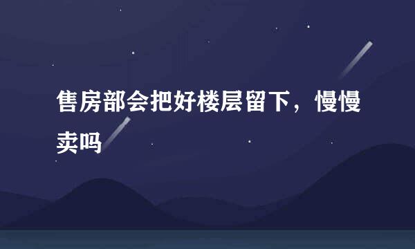 售房部会把好楼层留下，慢慢卖吗