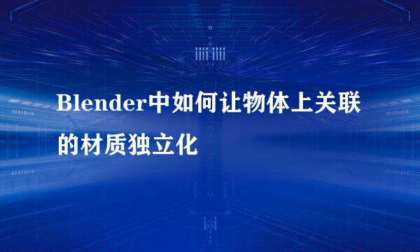 Blender中如何让物体上关联的材质独立化