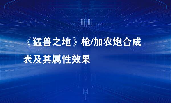 《猛兽之地》枪/加农炮合成表及其属性效果