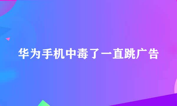 华为手机中毒了一直跳广告