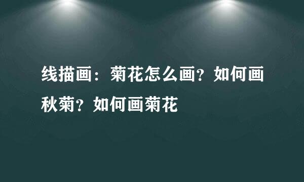 线描画：菊花怎么画？如何画秋菊？如何画菊花
