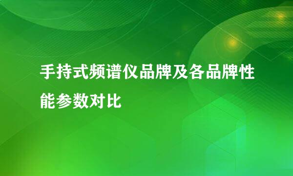 手持式频谱仪品牌及各品牌性能参数对比