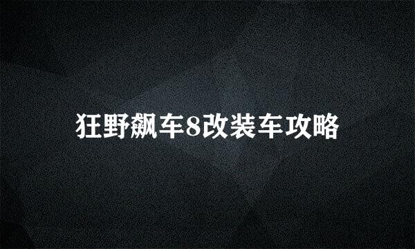 狂野飙车8改装车攻略