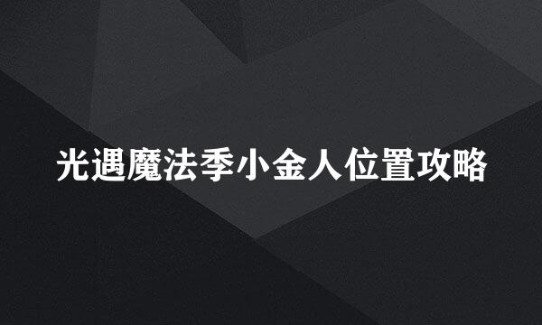 光遇魔法季小金人位置攻略