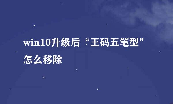 win10升级后“王码五笔型”怎么移除