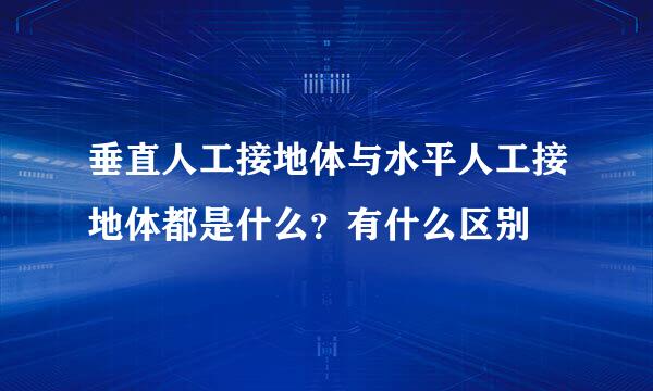 垂直人工接地体与水平人工接地体都是什么？有什么区别