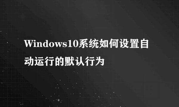 Windows10系统如何设置自动运行的默认行为