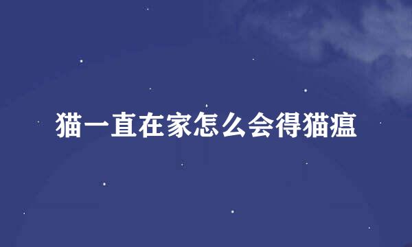 猫一直在家怎么会得猫瘟
