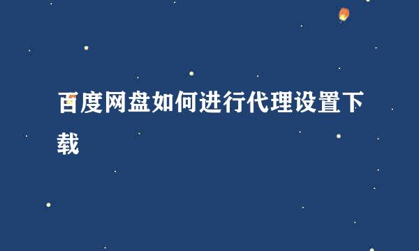 百度网盘如何进行代理设置下载