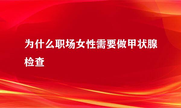 为什么职场女性需要做甲状腺检查