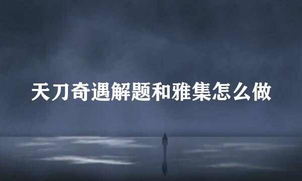 天刀奇遇解题和雅集怎么做