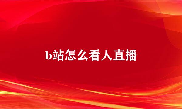 b站怎么看人直播