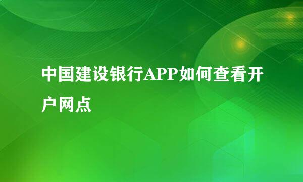 中国建设银行APP如何查看开户网点