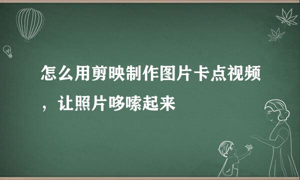 怎么用剪映制作图片卡点视频，让照片哆嗦起来