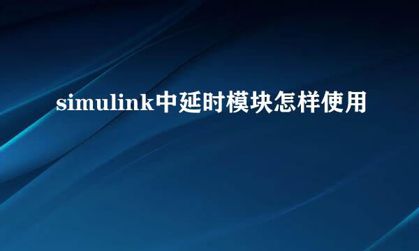 simulink中延时模块怎样使用