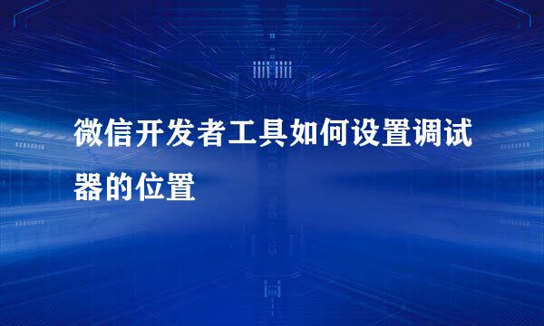 微信开发者工具如何设置调试器的位置