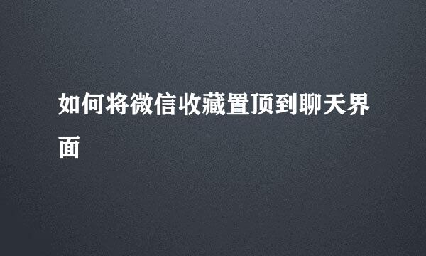 如何将微信收藏置顶到聊天界面