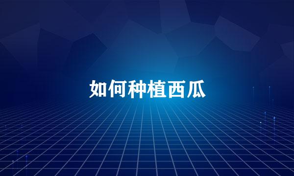 如何种植西瓜
